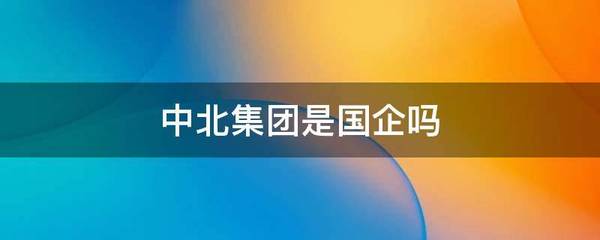 中北集團是國企嗎 中北控股和中北集團